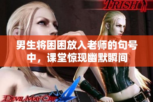 男生将困困放入老师的句号中，课堂惊现幽默瞬间