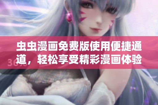 虫虫漫画免费版使用便捷通道，轻松享受精彩漫画体验