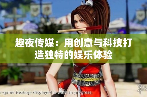 趣夜传媒：用创意与科技打造独特的娱乐体验