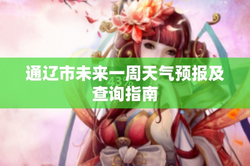 通辽市未来一周天气预报及查询指南
