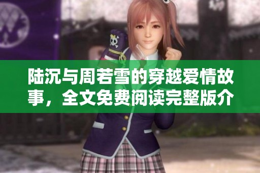 陆沉与周若雪的穿越爱情故事，全文免费阅读完整版介绍