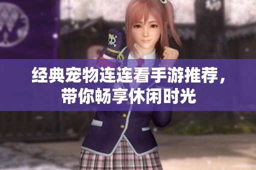 经典宠物连连看手游推荐，带你畅享休闲时光