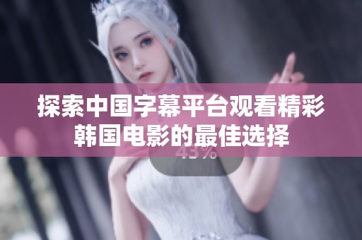 探索中国字幕平台观看精彩韩国电影的最佳选择