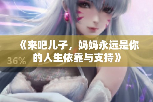 《来吧儿子，妈妈永远是你的人生依靠与支持》