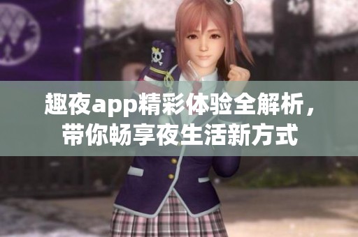 趣夜app精彩体验全解析，带你畅享夜生活新方式