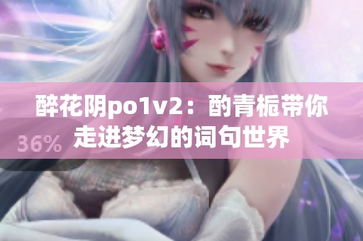 醉花阴po1v2：酌青栀带你走进梦幻的词句世界