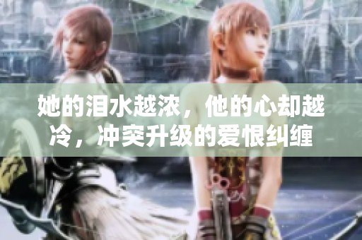 她的泪水越浓，他的心却越冷，冲突升级的爱恨纠缠
