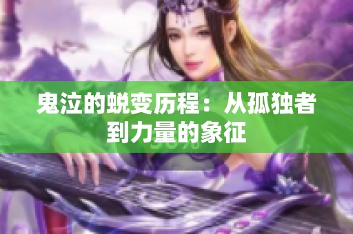 鬼泣的蜕变历程:从孤独者到力量的象征 鬼泣的蜕变历程:从孤独者到力量的象征