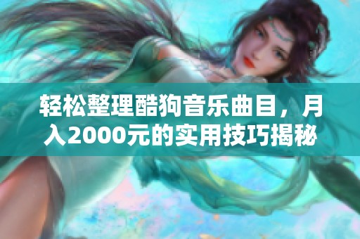 轻松整理酷狗音乐曲目，月入2000元的实用技巧揭秘！