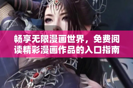 畅享无限漫画世界，免费阅读精彩漫画作品的入口指南