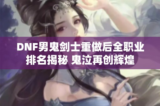 DNF男鬼剑士重做后全职业排名揭秘 鬼泣再创辉煌