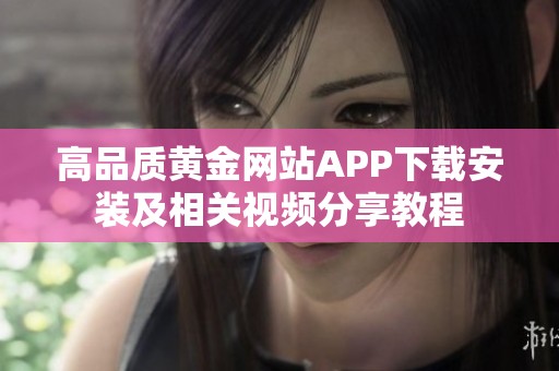 高品质黄金网站APP下载安装及相关视频分享教程