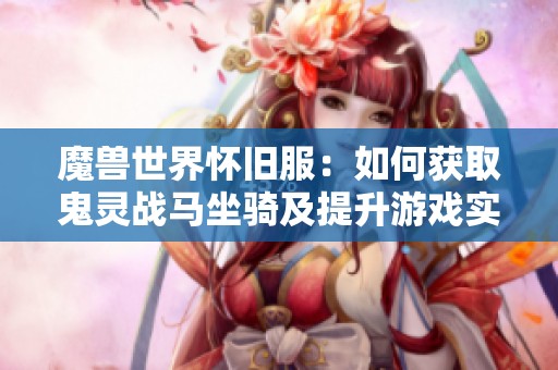 魔兽世界怀旧服:如何获取鬼灵战马坐骑及提升游戏实力的方法 魔兽世界怀旧服:如何获取鬼灵战马坐骑及提升游戏实力的方法