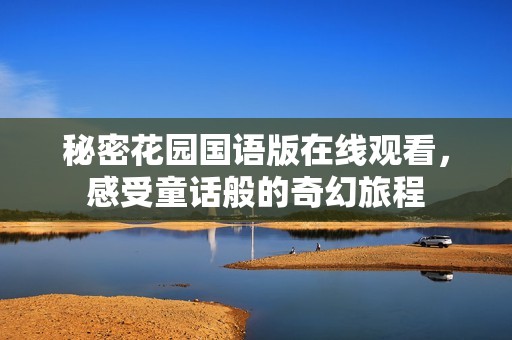 秘密花园国语版在线观看，感受童话般的奇幻旅程