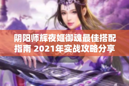 阴阳师辉夜姬御魂最佳搭配指南 2021年实战攻略分享 阴阳师辉夜姬御魂最佳搭配指南 2021年实战攻略分享