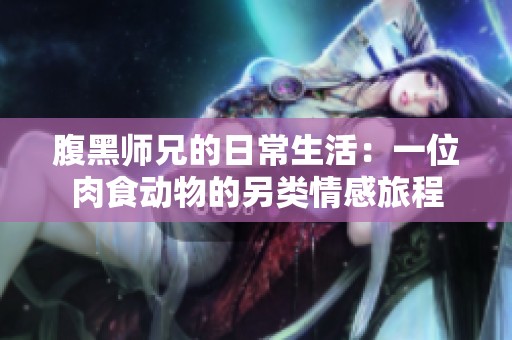 腹黑师兄的日常生活：一位肉食动物的另类情感旅程
