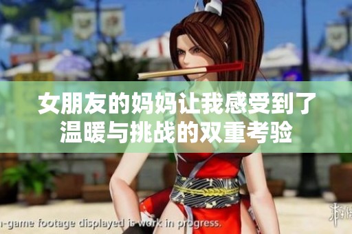 女朋友的妈妈让我感受到了温暖与挑战的双重考验