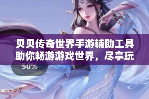 贝贝传奇世界手游辅助工具助你畅游游戏世界,尽享玩家乐趣! 贝贝传奇世界手游辅助工具助你畅游游戏世界,尽享玩家乐趣!