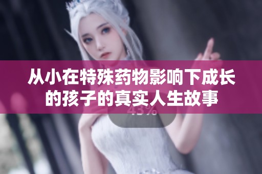 从小在特殊药物影响下成长的孩子的真实人生故事
