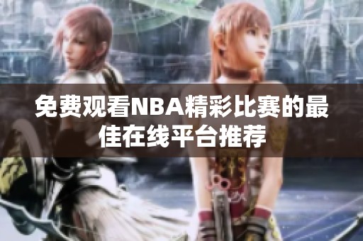 免费观看NBA精彩比赛的最佳在线平台推荐