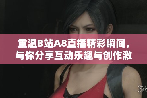 重温B站A8直播精彩瞬间，与你分享互动乐趣与创作激情