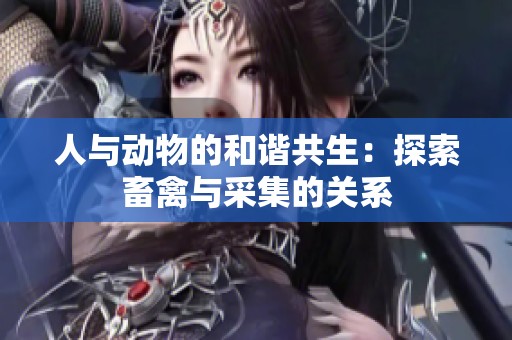 人与动物的和谐共生：探索畜禽与采集的关系