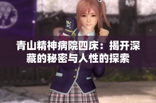 青山精神病院四床:揭开深藏的秘密与人性的探索 青山精神病院四床:揭开深藏的秘密与人性的探索