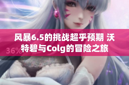 风暴6.5的挑战超乎预期 沃特碧与Colg的冒险之旅