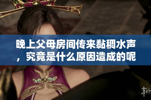 晚上父母房间传来黏稠水声，究竟是什么原因造成的呢