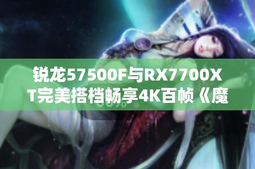 锐龙57500F与RX7700XT完美搭档畅享4K百帧《魔兽世界：地心之战》