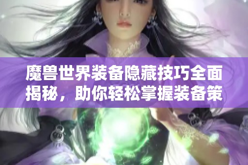 魔兽世界装备隐藏技巧全面揭秘,助你轻松掌握装备策略 魔兽世界装备隐藏技巧全面揭秘,助你轻松掌握装备策略