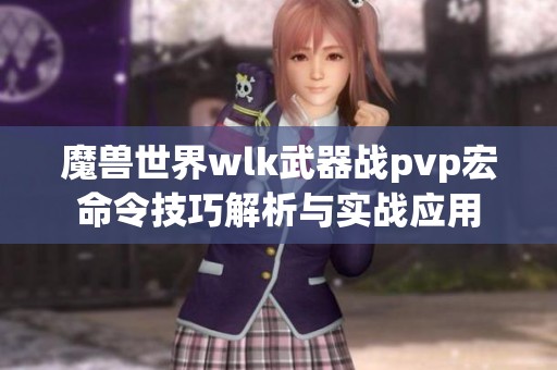 魔兽世界wlk武器战pvp宏命令技巧解析与实战应用 魔兽世界wlk武器战pvp宏命令技巧解析与实战应用