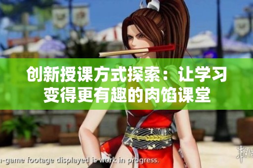 创新授课方式探索：让学习变得更有趣的肉馅课堂