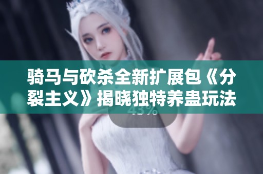骑马与砍杀全新扩展包《分裂主义》揭晓独特养蛊玩法 骑马与砍杀全新扩展包《分裂主义》揭晓独特养蛊玩法