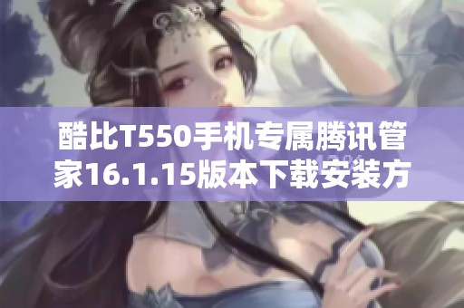 酷比T550手机专属腾讯管家16.1.15版本下载安装方式解析