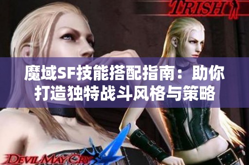 魔域SF技能搭配指南:助你打造独特战斗风格与策略 魔域SF技能搭配指南:助你打造独特战斗风格与策略