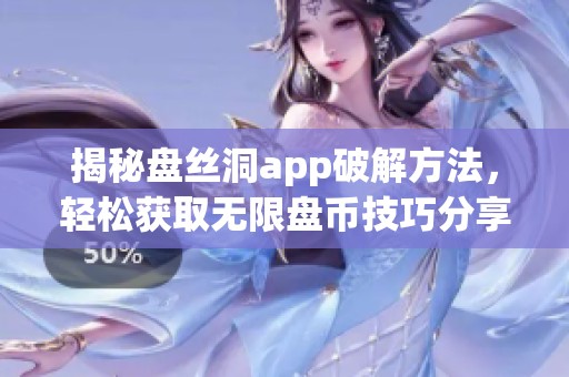揭秘盘丝洞app破解方法，轻松获取无限盘币技巧分享