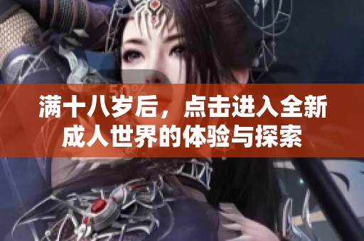 满十八岁后，点击进入全新成人世界的体验与探索