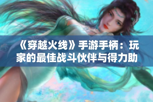 《穿越火线》手游手柄:玩家的最佳战斗伙伴与得力助手 《穿越火线》手游手柄:玩家的最佳战斗伙伴与得力助手