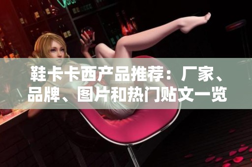 鞋卡卡西产品推荐：厂家、品牌、图片和热门贴文一览
