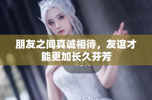 朋友之间真诚相待，友谊才能更加长久芬芳