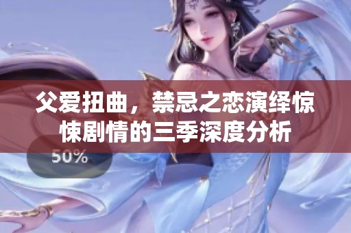 父爱扭曲，禁忌之恋演绎惊悚剧情的三季深度分析