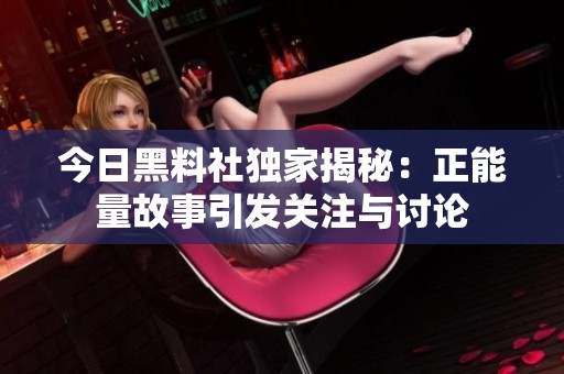 今日黑料社独家揭秘：正能量故事引发关注与讨论