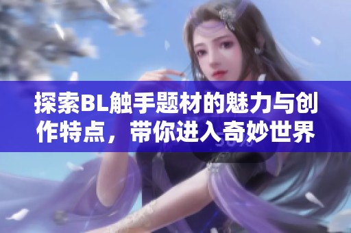 探索BL触手题材的魅力与创作特点，带你进入奇妙世界
