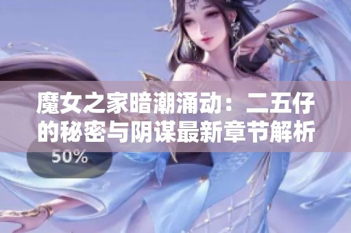 魔女之家暗潮涌动:二五仔的秘密与阴谋最新章节解析 魔女之家暗潮涌动:二五仔的秘密与阴谋最新章节解析
