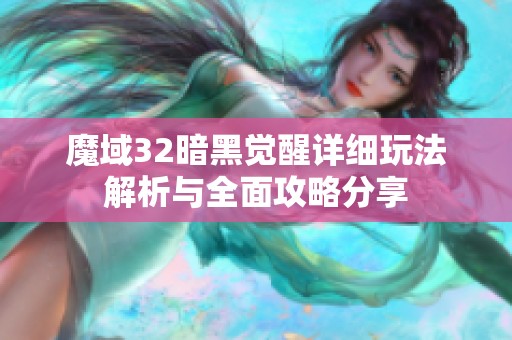 魔域32暗黑觉醒详细玩法解析与全面攻略分享 魔域32暗黑觉醒详细玩法解析与全面攻略分享