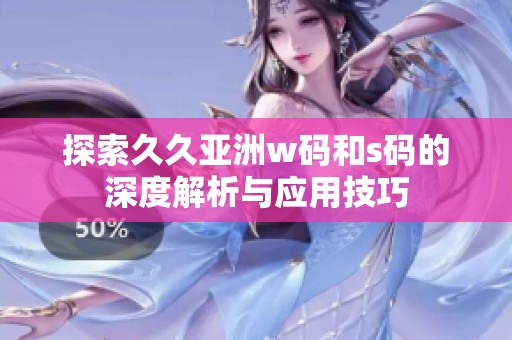 探索久久亚洲w码和s码的深度解析与应用技巧