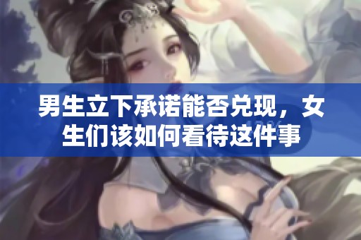男生立下承诺能否兑现，女生们该如何看待这件事