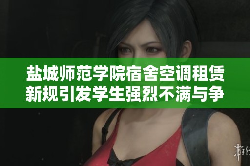 盐城师范学院宿舍空调租赁新规引发学生强烈不满与争议 盐城师范学院宿舍空调租赁新规引发学生强烈不满与争议