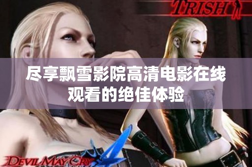 尽享飘雪影院高清电影在线观看的绝佳体验